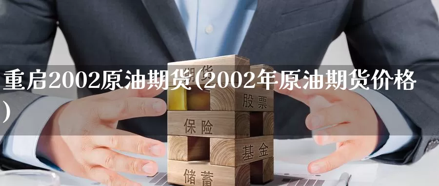 重启2002原油期货(2002年原油期货价格)_https://www.wenchangxx.com_期货平台_第1张