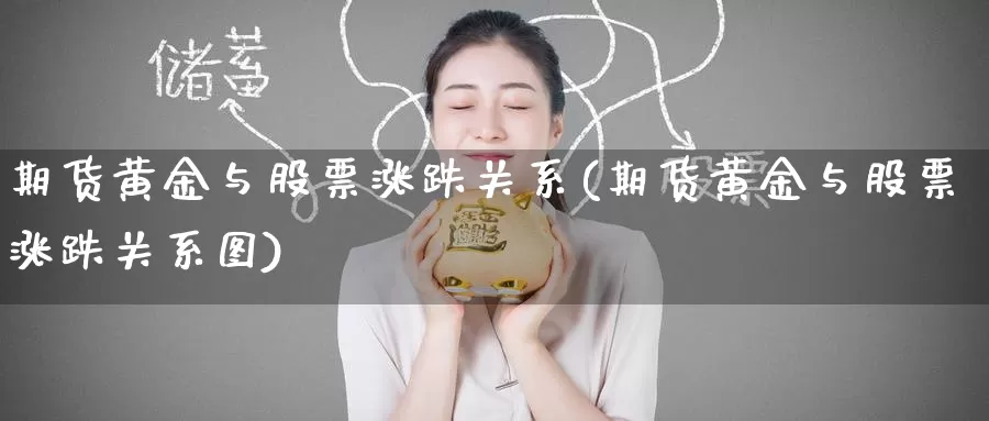 期货黄金与股票涨跌关系(期货黄金与股票涨跌关系图)_https://www.wenchangxx.com_期货平台_第1张