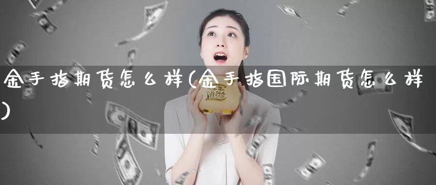 金手指期货怎么样(金手指国际期货怎么样)_https://www.wenchangxx.com_期货平台_第1张