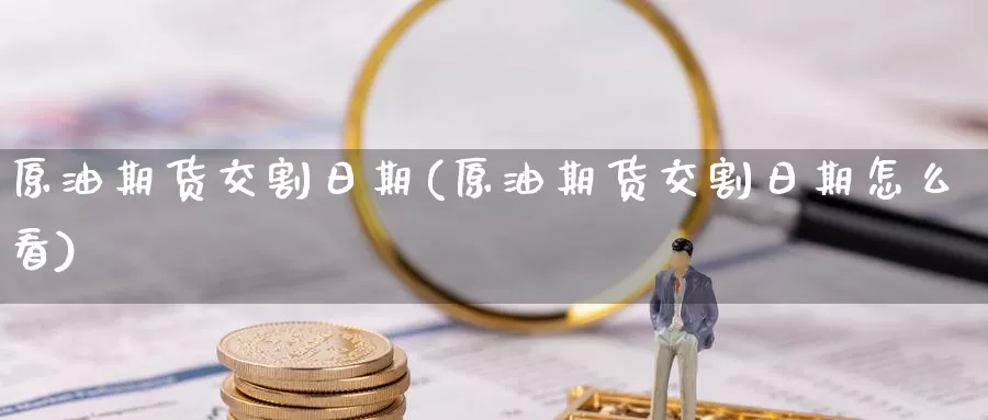 原油期货交割日期(原油期货交割日期怎么看)_https://www.wenchangxx.com_期货平台_第1张
