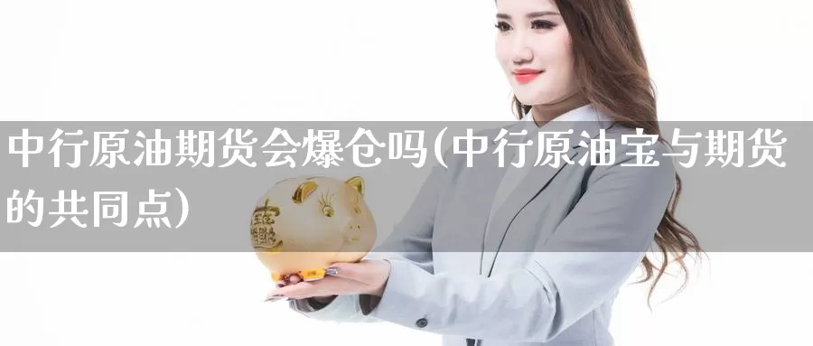 中行原油期货会爆仓吗(中行原油宝与期货的共同点)_https://www.wenchangxx.com_国际期货_第1张