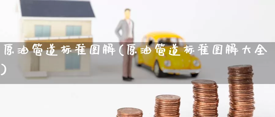 原油管道标准图解(原油管道标准图解大全)_https://www.wenchangxx.com_国际期货_第1张