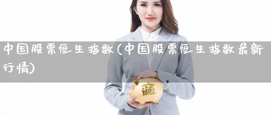 中国股票恒生指数(中国股票恒生指数最新行情)_https://www.wenchangxx.com_期货平台_第1张
