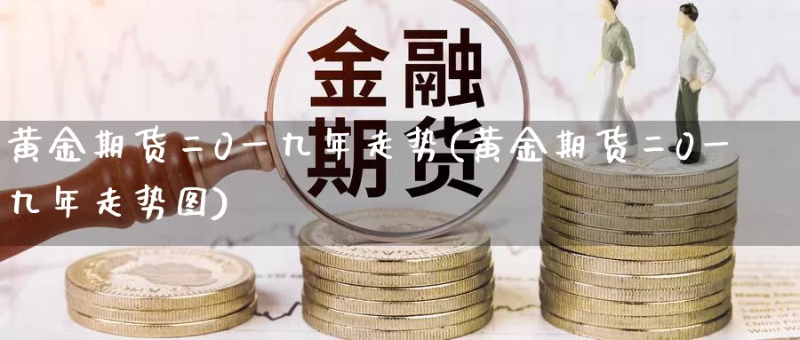 黄金期货二0一九年走势(黄金期货二0一九年走势图)_德指期货_第1张_国际期货交易平台 黄金期货二0一九年走势(黄金期货二0一九年走势图)_https://www.wenchangxx.com_德指期货_第1张