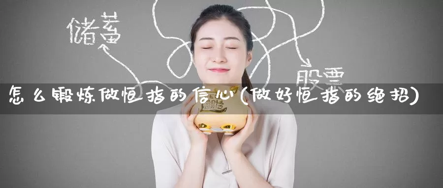 怎么锻炼做恒指的信心(做好恒指的绝招)_https://www.wenchangxx.com_期货平台_第1张