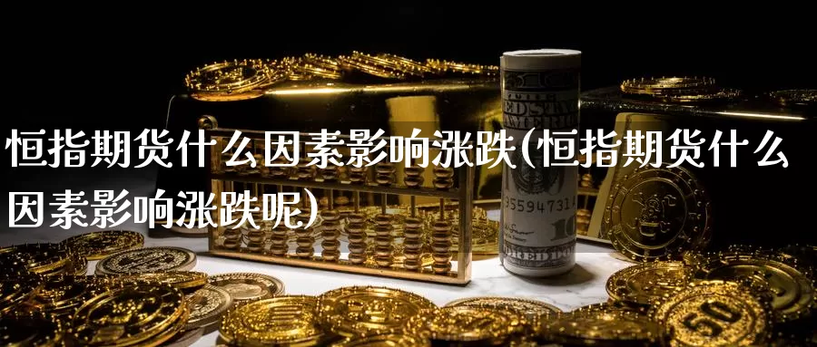 恒指期货什么因素影响涨跌(恒指期货什么因素影响涨跌呢)_https://www.wenchangxx.com_期货行情_第1张