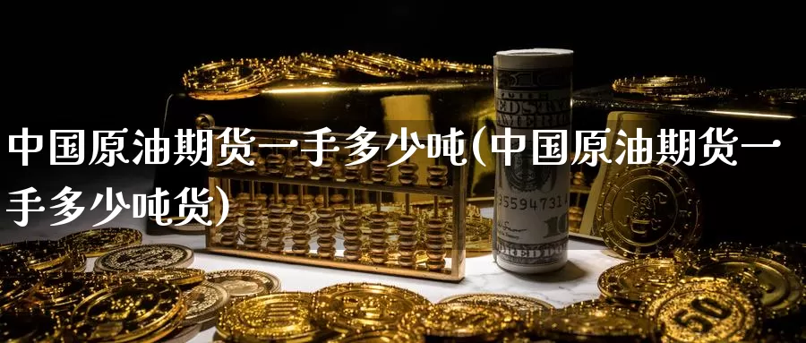 中国原油期货一手多少吨(中国原油期货一手多少吨货)_德指期货_第1张_国际期货交易平台 中国原油期货一手多少吨(中国原油期货一手多少吨货)_https://www.wenchangxx.com_德指期货_第1张