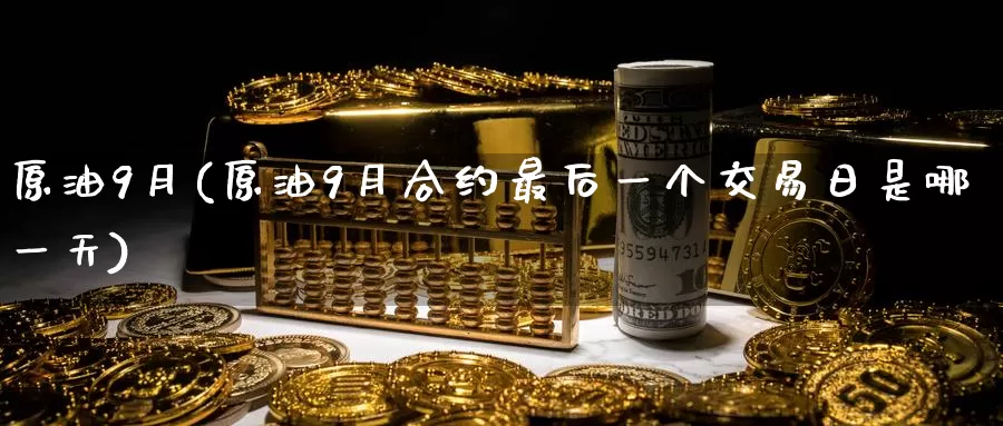 原油9月(原油9月合约最后一个交易日是哪一天)_期货平台_第1张_国际期货交易平台 原油9月(原油9月合约最后一个交易日是哪一天)_https://www.wenchangxx.com_期货平台_第1张