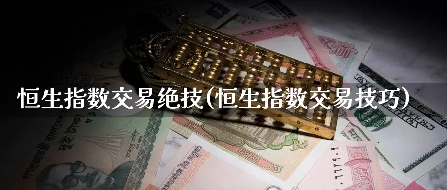 恒生指数交易绝技(恒生指数交易技巧)_https://www.wenchangxx.com_德指期货_第1张