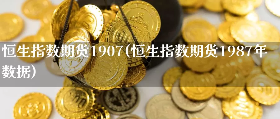 恒生指数期货1907(恒生指数期货1987年数据)_https://www.wenchangxx.com_国际期货_第1张