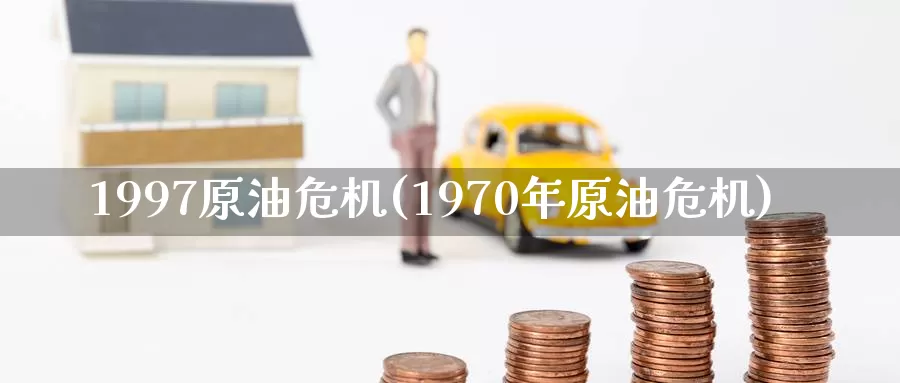 1997原油危机(1970年原油危机)_https://www.wenchangxx.com_国际期货_第1张