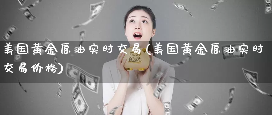 美国黄金原油实时交易(美国黄金原油实时交易价格)_德指期货_第1张_国际期货交易平台 美国黄金原油实时交易(美国黄金原油实时交易价格)_https://www.wenchangxx.com_德指期货_第1张