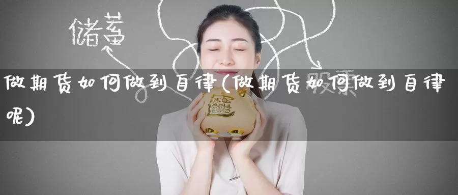做期货如何做到自律(做期货如何做到自律呢)_期货行情_第1张_国际期货交易平台 做期货如何做到自律(做期货如何做到自律呢)_https://www.wenchangxx.com_期货行情_第1张