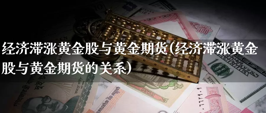 经济滞涨黄金股与黄金期货(经济滞涨黄金股与黄金期货的关系)_https://www.wenchangxx.com_期货平台_第1张