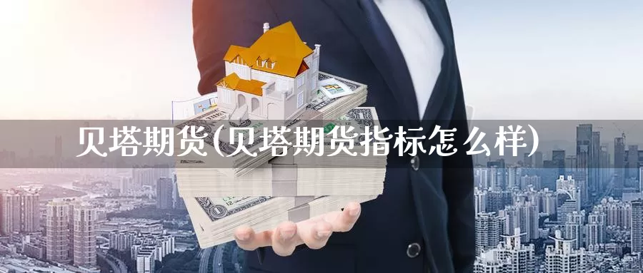 贝塔期货(贝塔期货指标怎么样)_https://www.wenchangxx.com_期货行情_第1张
