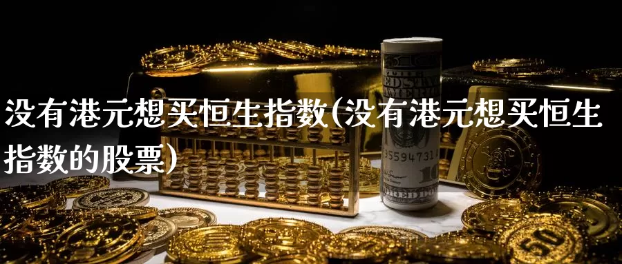 没有港元想买恒生指数(没有港元想买恒生指数的股票)_https://www.wenchangxx.com_期货行情_第1张