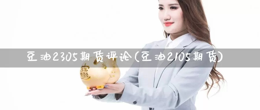 豆油2305期货评论(豆油2105期货)_https://www.wenchangxx.com_德指期货_第1张