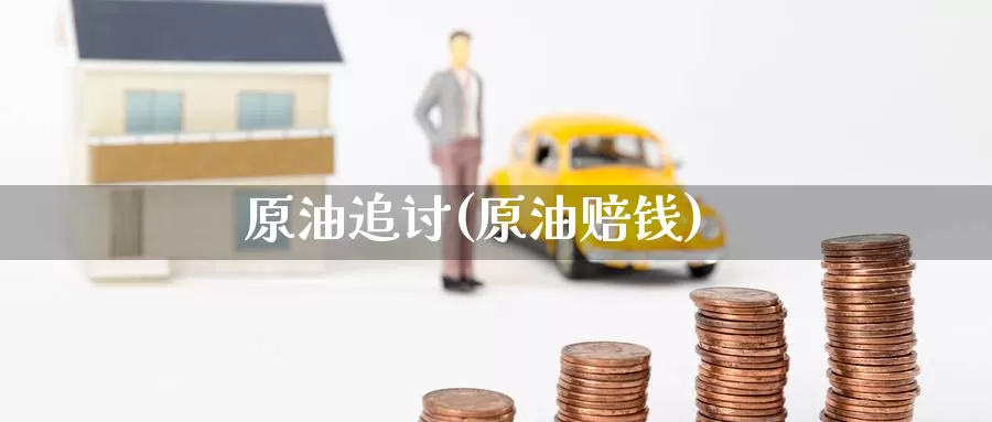 原油追讨(原油赔钱)_https://www.wenchangxx.com_期货平台_第1张