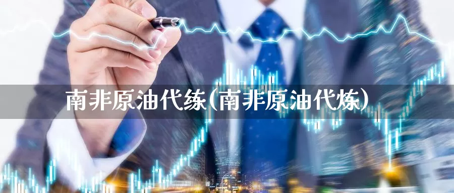 南非原油代练(南非原油代炼)_国际期货_第1张_国际期货交易平台 南非原油代练(南非原油代炼)_https://www.wenchangxx.com_国际期货_第1张