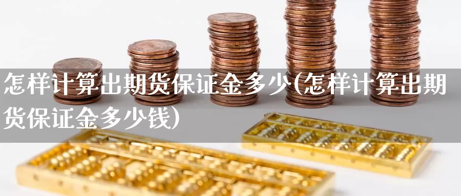 怎样计算出期货保证金多少(怎样计算出期货保证金多少钱)_https://www.wenchangxx.com_期货平台_第1张