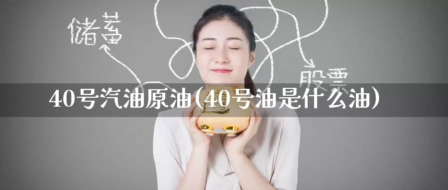 40号汽油原油(40号油是什么油)_https://www.wenchangxx.com_德指期货_第1张