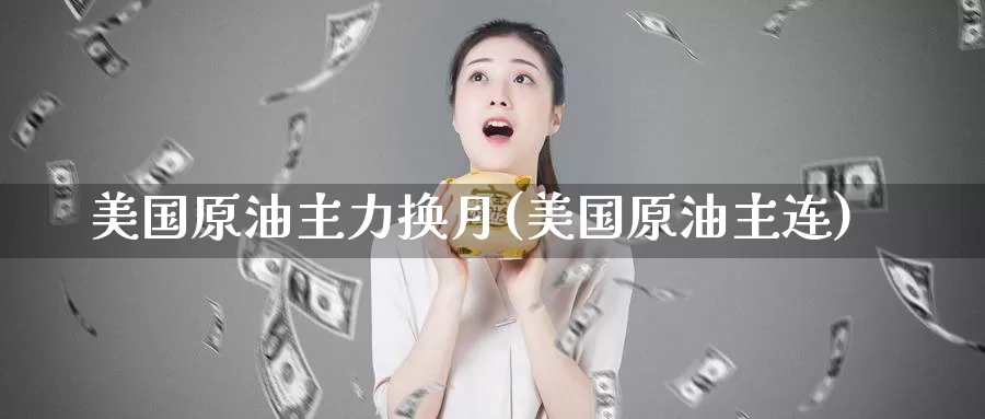 美国原油主力换月(美国原油主连)_https://www.wenchangxx.com_国际期货_第1张