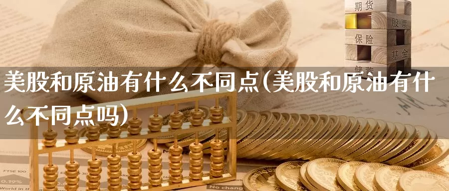 美股和原油有什么不同点(美股和原油有什么不同点吗)_期货行情_第1张_国际期货交易平台 美股和原油有什么不同点(美股和原油有什么不同点吗)_https://www.wenchangxx.com_期货行情_第1张