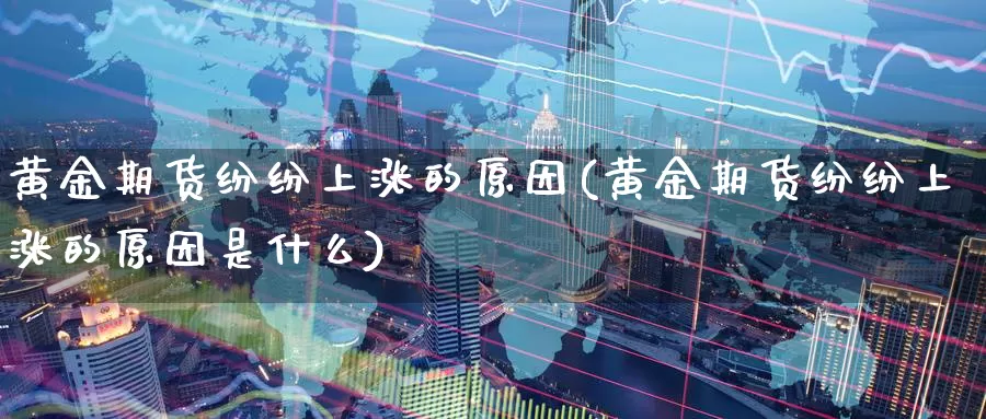 黄金期货纷纷上涨的原因(黄金期货纷纷上涨的原因是什么)_https://www.wenchangxx.com_德指期货_第1张