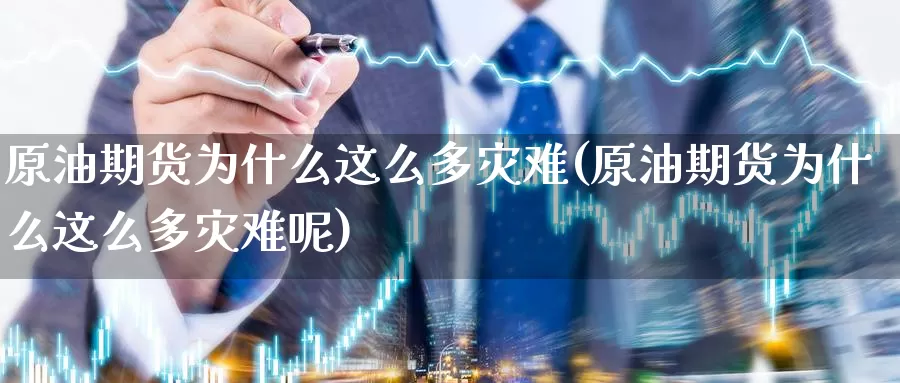 原油期货为什么这么多灾难(原油期货为什么这么多灾难呢)_https://www.wenchangxx.com_期货平台_第1张