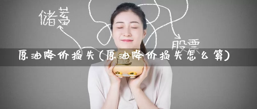原油降价损失(原油降价损失怎么算)_https://www.wenchangxx.com_期货平台_第1张