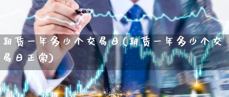 期货一年多少个交易日(期货一年多少个交易日正常)_https://www.wenchangxx.com_期货行情_第1张