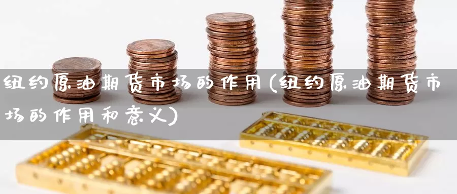 纽约原油期货市场的作用(纽约原油期货市场的作用和意义)_https://www.wenchangxx.com_国际期货_第1张