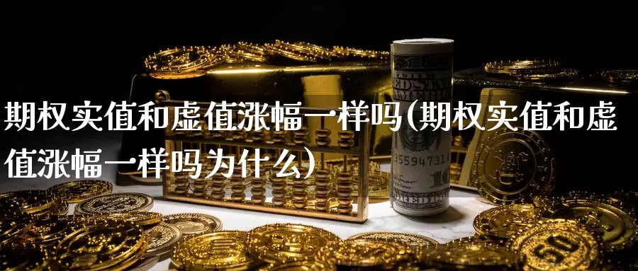期权实值和虚值涨幅一样吗(期权实值和虚值涨幅一样吗为什么)_https://www.wenchangxx.com_国际期货_第1张