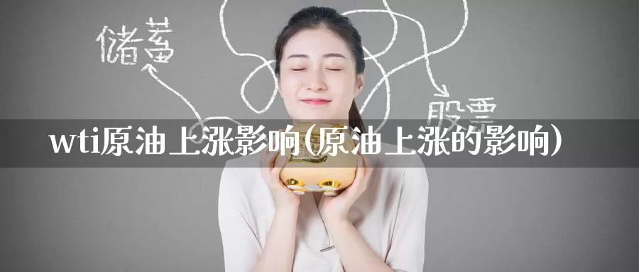 wti原油上涨影响(原油上涨的影响)_德指期货_第1张_国际期货交易平台 wti原油上涨影响(原油上涨的影响)_https://www.wenchangxx.com_德指期货_第1张
