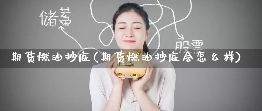 期货燃油抄底(期货燃油抄底会怎么样)_https://www.wenchangxx.com_期货平台_第1张