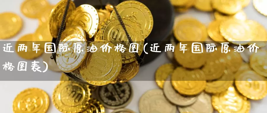 近两年国际原油价格图(近两年国际原油价格图表)_https://www.wenchangxx.com_期货平台_第1张