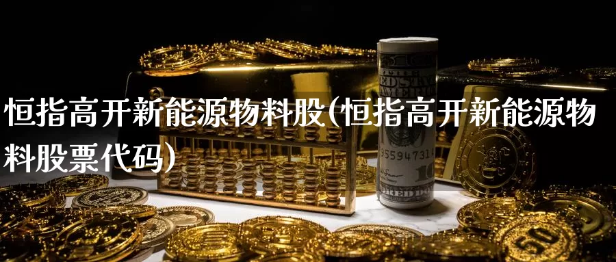 恒指高开新能源物料股(恒指高开新能源物料股票代码)_国际期货_第1张_国际期货交易平台 恒指高开新能源物料股(恒指高开新能源物料股票代码)_https://www.wenchangxx.com_国际期货_第1张