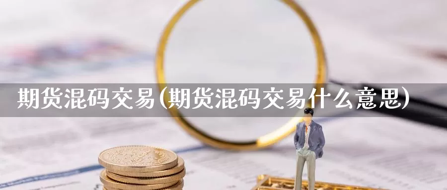 期货混码交易(期货混码交易什么意思)_https://www.wenchangxx.com_期货平台_第1张
