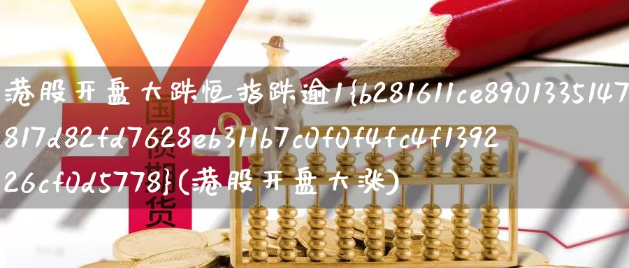 港股开盘大跌恒指跌逾1%(港股开盘大涨)_https://www.wenchangxx.com_期货行情_第1张