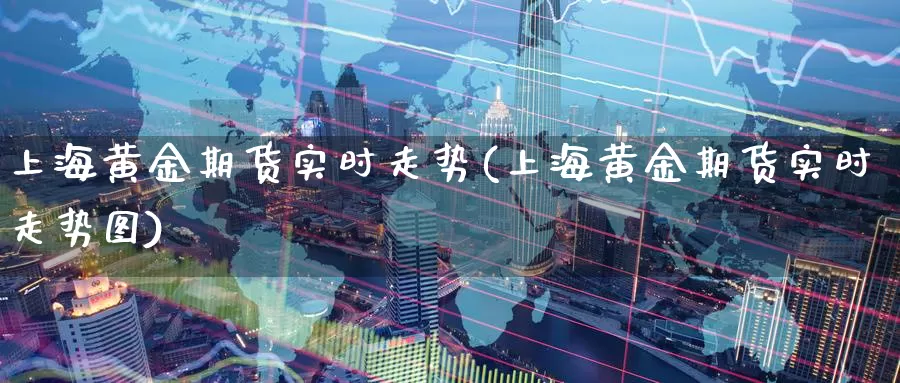 上海黄金期货实时走势(上海黄金期货实时走势图)_期货行情_第1张_国际期货交易平台 上海黄金期货实时走势(上海黄金期货实时走势图)_https://www.wenchangxx.com_期货行情_第1张