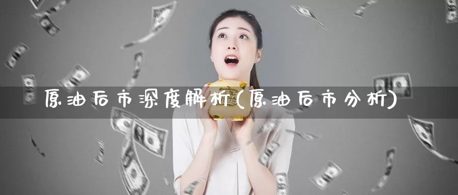 原油后市深度解析(原油后市分析)_期货行情_第1张_国际期货交易平台 原油后市深度解析(原油后市分析)_https://www.wenchangxx.com_期货行情_第1张