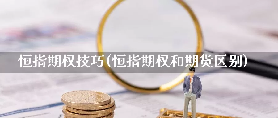 恒指期权技巧(恒指期权和期货区别)_德指期货_第1张_国际期货交易平台 恒指期权技巧(恒指期权和期货区别)_https://www.wenchangxx.com_德指期货_第1张