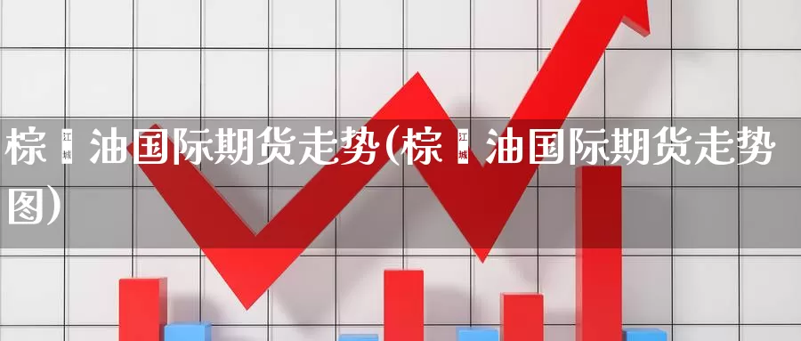 棕榈油国际期货走势(棕榈油国际期货走势图)_期货平台_第1张_国际期货交易平台 棕榈油国际期货走势(棕榈油国际期货走势图)_https://www.wenchangxx.com_期货平台_第1张