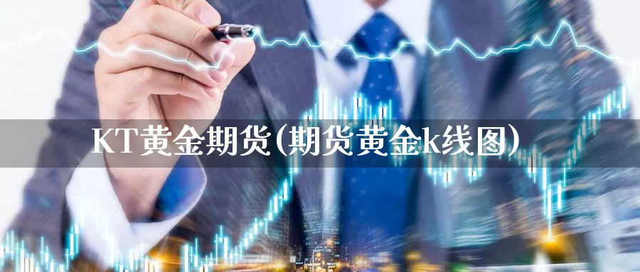 KT黄金期货(期货黄金k线图)_https://www.wenchangxx.com_期货平台_第1张