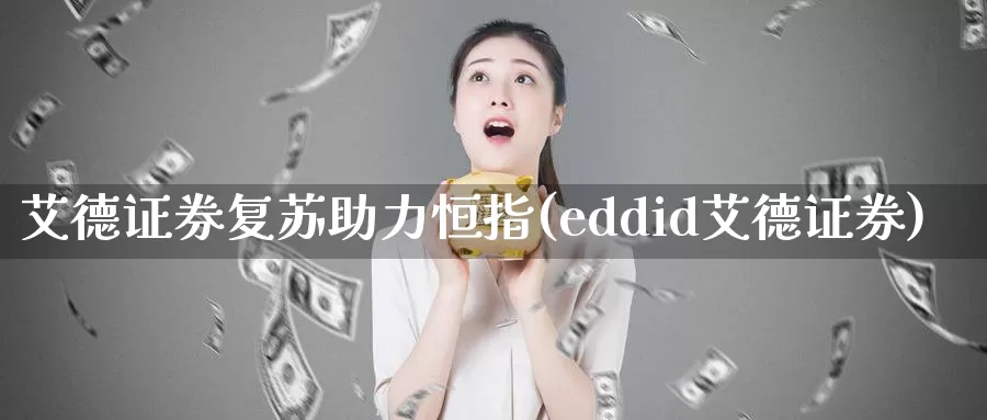艾德证券复苏助力恒指(eddid艾德证券)_https://www.wenchangxx.com_期货平台_第1张