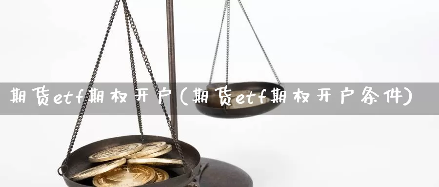 期货etf期权开户(期货etf期权开户条件)_https://www.wenchangxx.com_期货平台_第1张