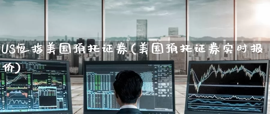 US恒指美国预托证券(美国预托证券实时报价)_https://www.wenchangxx.com_德指期货_第1张