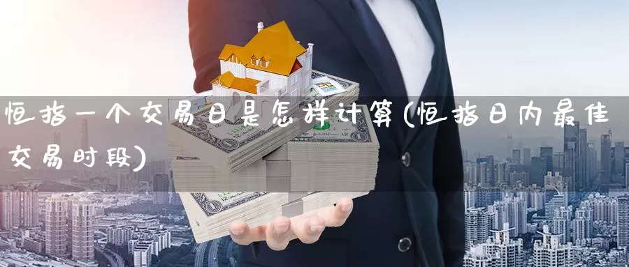 恒指一个交易日是怎样计算(恒指日内最佳交易时段)_https://www.wenchangxx.com_国际期货_第1张