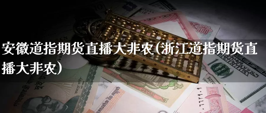 安徽道指期货直播大非农(浙江道指期货直播大非农)_https://www.wenchangxx.com_国际期货_第1张