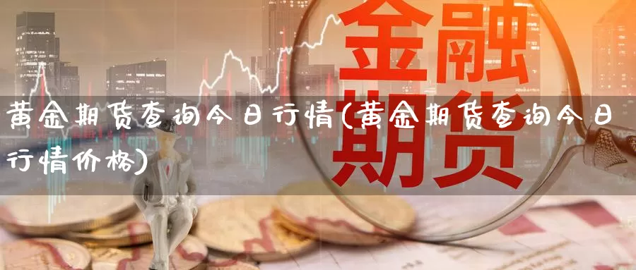 黄金期货查询今日行情(黄金期货查询今日行情价格)_德指期货_第1张_国际期货交易平台 黄金期货查询今日行情(黄金期货查询今日行情价格)_https://www.wenchangxx.com_德指期货_第1张